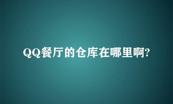 QQ餐厅的仓库在哪里啊?