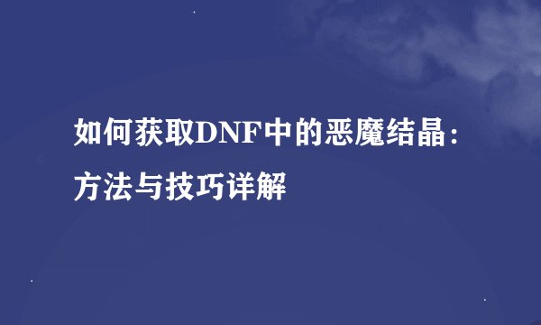 如何获取DNF中的恶魔结晶：方法与技巧详解