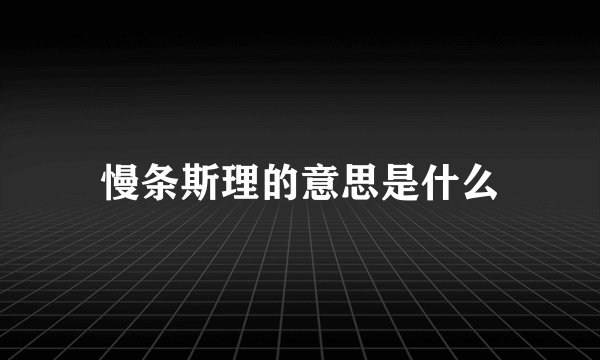慢条斯理的意思是什么