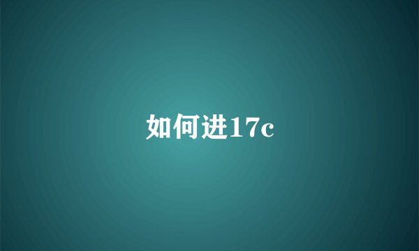 如何进17c