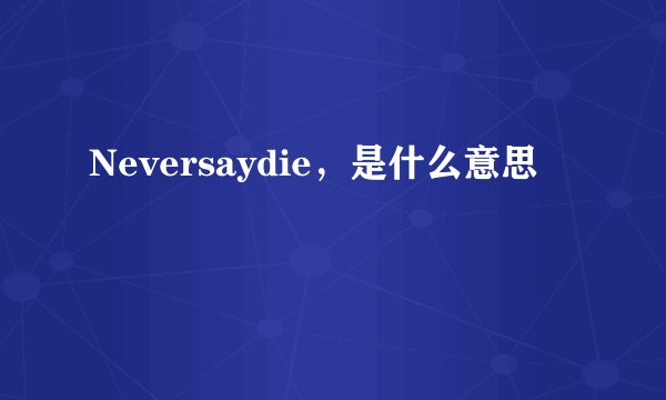 Neversaydie，是什么意思