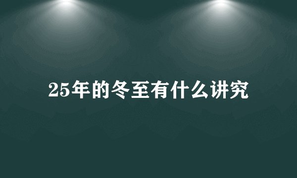 25年的冬至有什么讲究