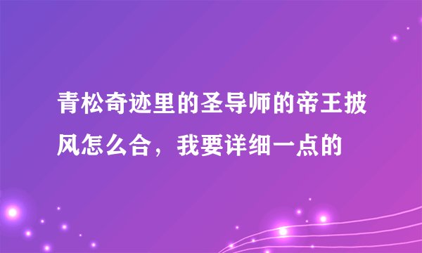 青松奇迹里的圣导师的帝王披风怎么合，我要详细一点的
