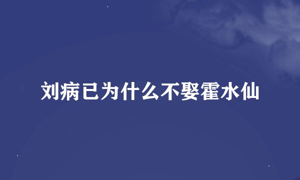 刘病已为什么不娶霍水仙