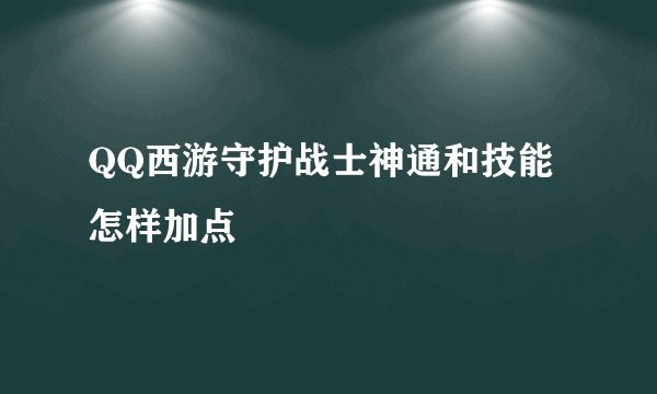 QQ西游守护战士神通和技能怎样加点