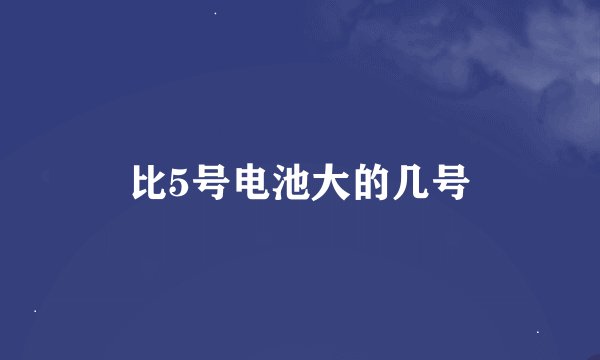 比5号电池大的几号