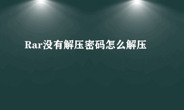 Rar没有解压密码怎么解压
