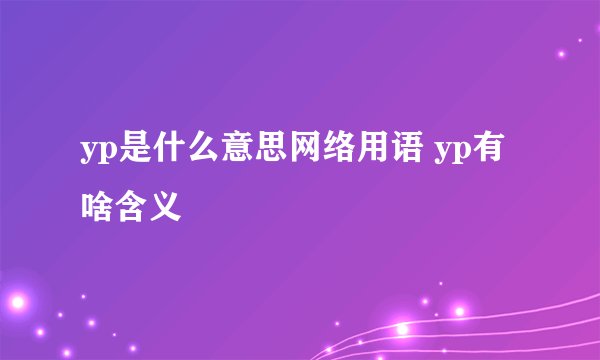 yp是什么意思网络用语 yp有啥含义