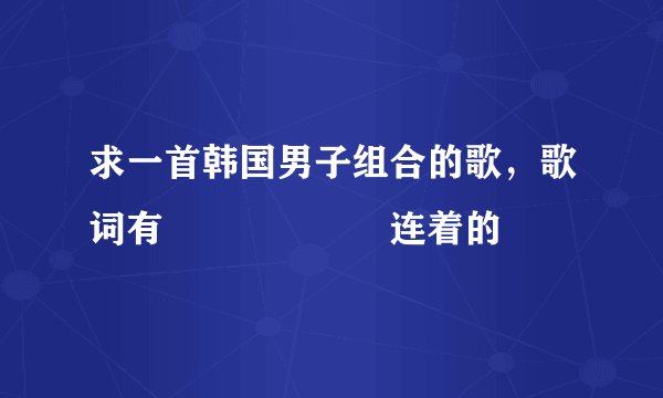 求一首韩国男子组合的歌，歌词有사랑해사랑해连着的