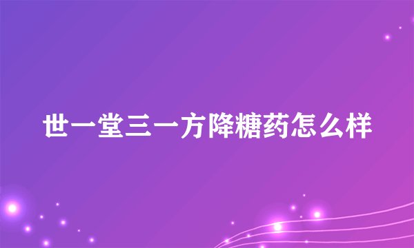 世一堂三一方降糖药怎么样