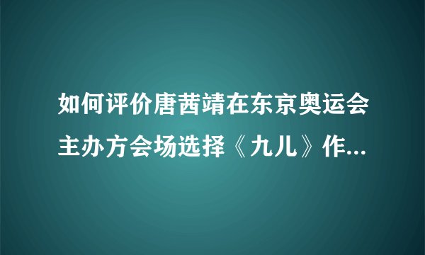 如何评价唐茜靖在东京奥运会主办方会场选择《九儿》作为比赛用曲？