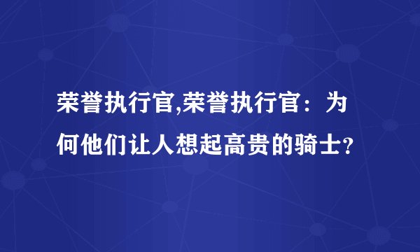 荣誉执行官,荣誉执行官：为何他们让人想起高贵的骑士？