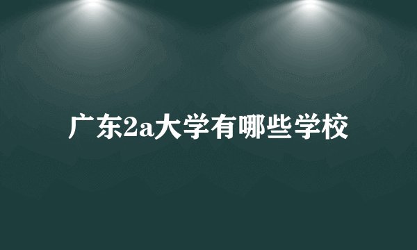 广东2a大学有哪些学校