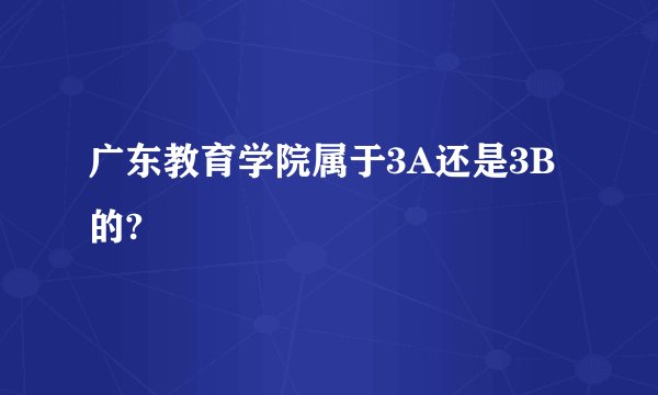 广东教育学院属于3A还是3B的?