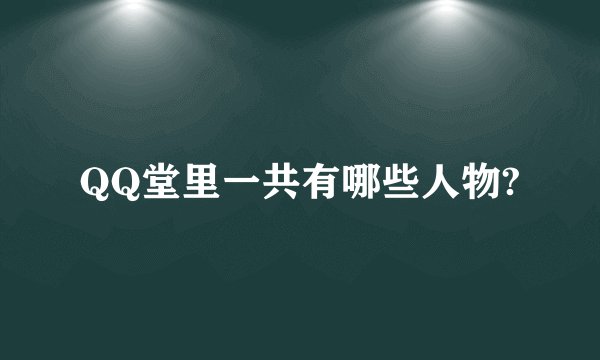QQ堂里一共有哪些人物?
