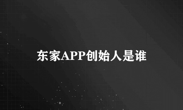 东家APP创始人是谁