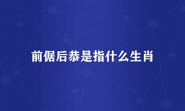 前倨后恭是指什么生肖