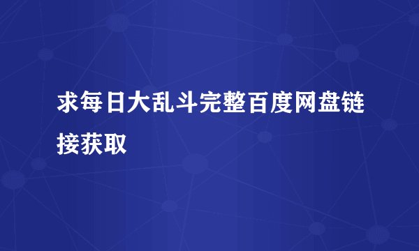 求每日大乱斗完整百度网盘链接获取