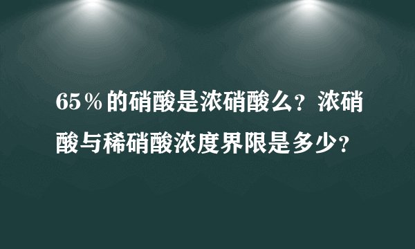65%的硝酸是浓硝酸么?浓硝酸与稀硝酸浓度界限是多少?