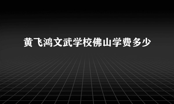 黄飞鸿文武学校佛山学费多少