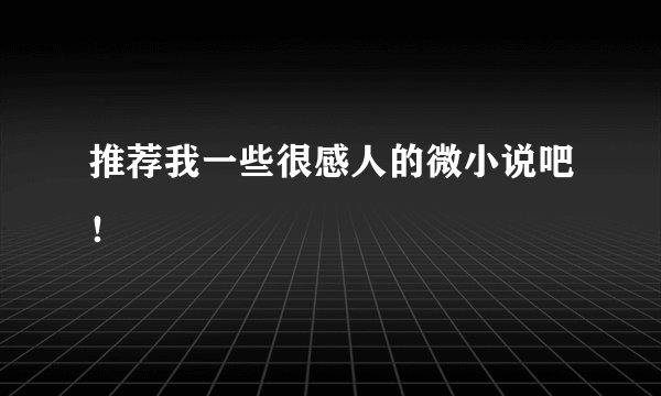 推荐我一些很感人的微小说吧！