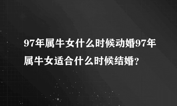 97年属牛女什么时候动婚97年属牛女适合什么时候结婚？