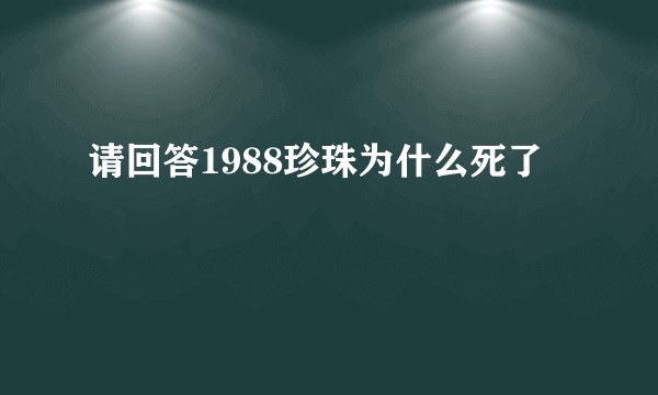 请回答1988珍珠为什么死了