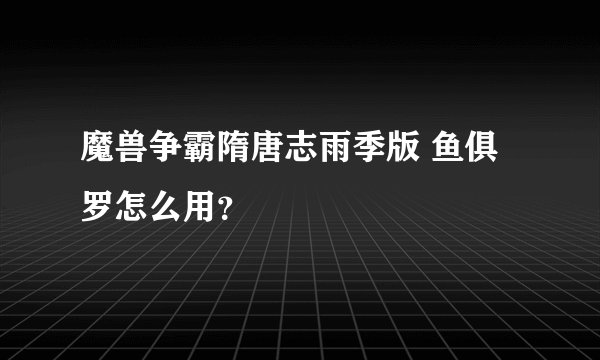 魔兽争霸隋唐志雨季版 鱼俱罗怎么用？
