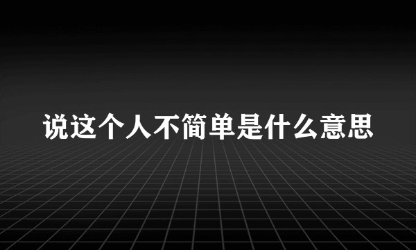 说这个人不简单是什么意思