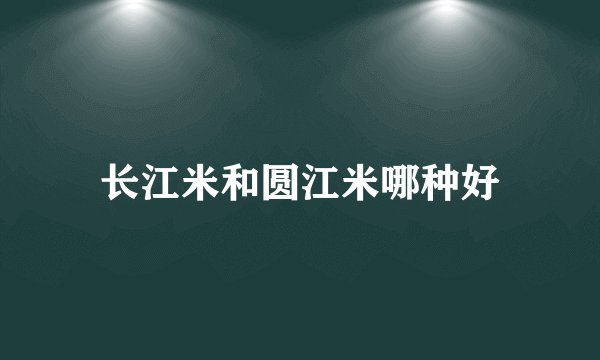 长江米和圆江米哪种好