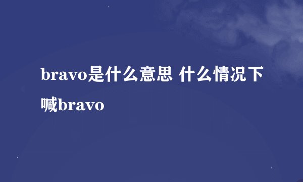 bravo是什么意思 什么情况下喊bravo