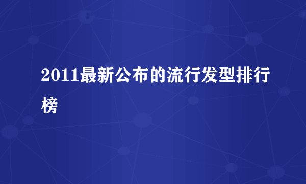 2011最新公布的流行发型排行榜
