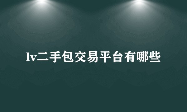 lv二手包交易平台有哪些