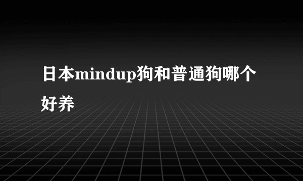 日本mindup狗和普通狗哪个好养