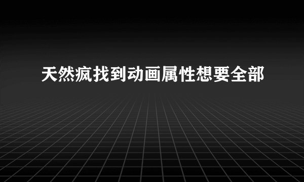 天然疯找到动画属性想要全部