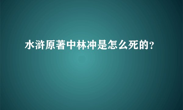 水浒原著中林冲是怎么死的？