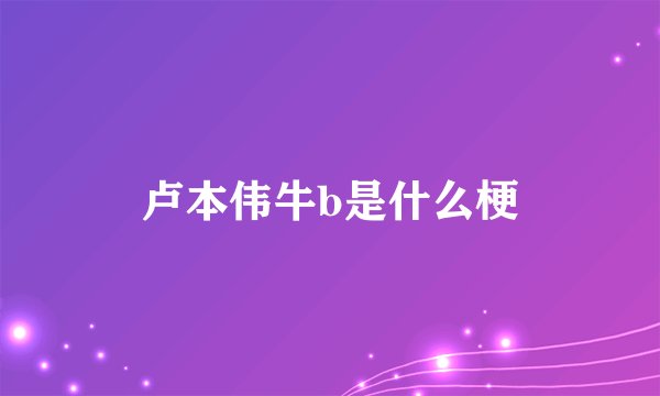 卢本伟牛b是什么梗