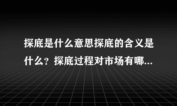 探底是什么意思探底的含义是什么？探底过程对市场有哪些影响？