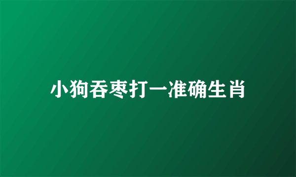 小狗吞枣打一准确生肖
