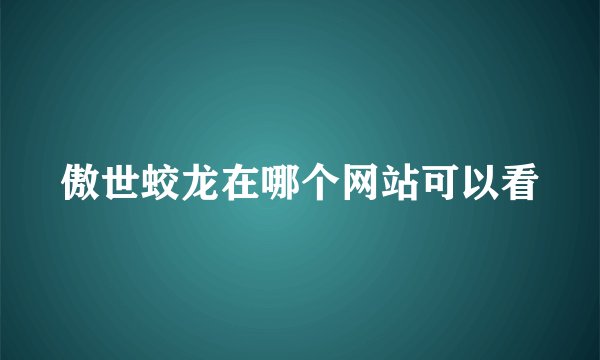 傲世蛟龙在哪个网站可以看