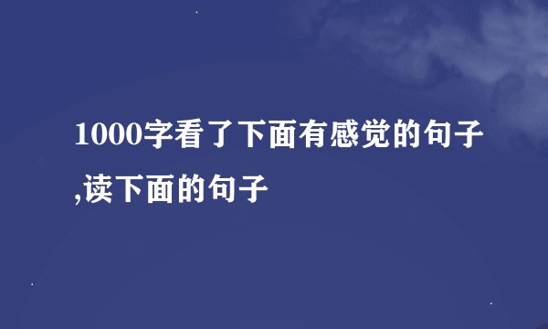 1000字看了下面有感觉的句子,读下面的句子