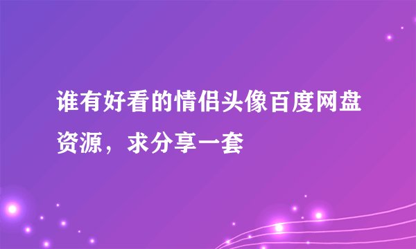谁有好看的情侣头像百度网盘资源，求分享一套