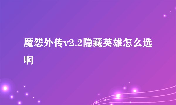 魔怨外传v2.2隐藏英雄怎么选啊