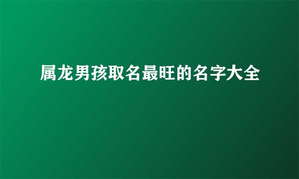 属龙男孩取名最旺的名字大全