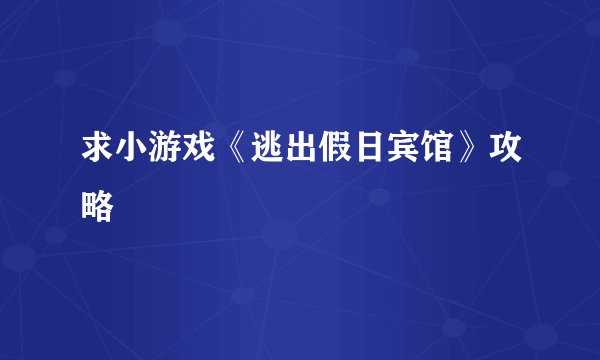求小游戏《逃出假日宾馆》攻略