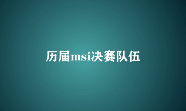 历届msi决赛队伍