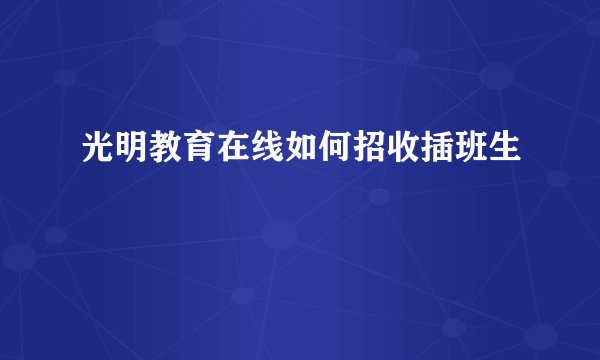 光明教育在线如何招收插班生