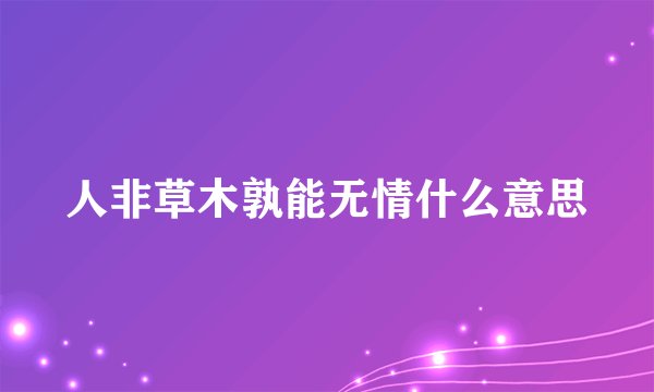 人非草木孰能无情什么意思