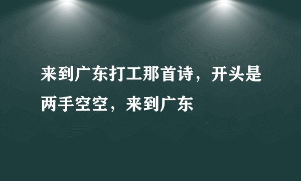 来到广东打工那首诗，开头是两手空空，来到广东