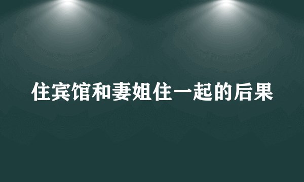 住宾馆和妻姐住一起的后果